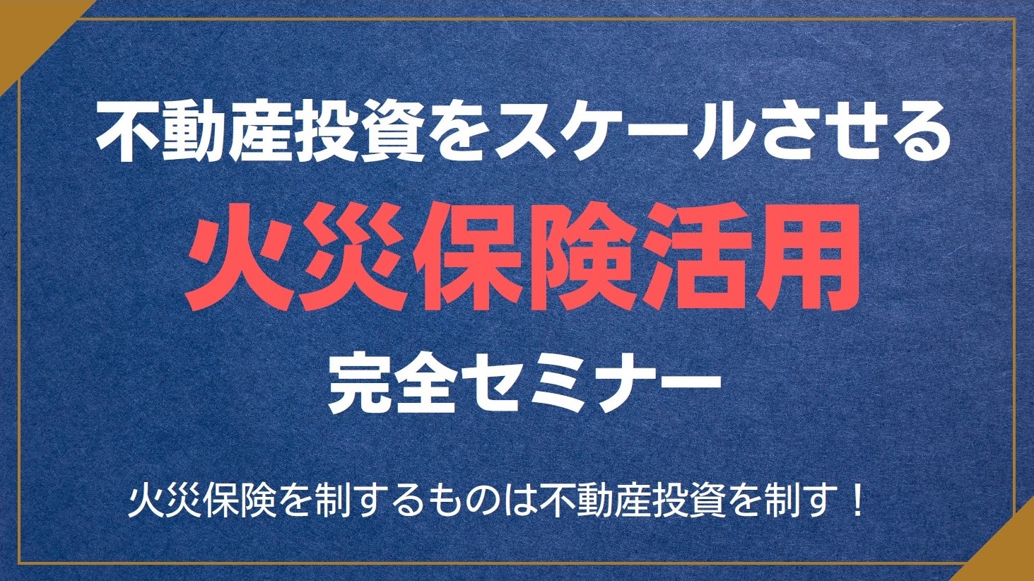 不動産投資をスケールする「火災保険活用 完全セミナー」火災保険を制するものは不動産投資を制す！